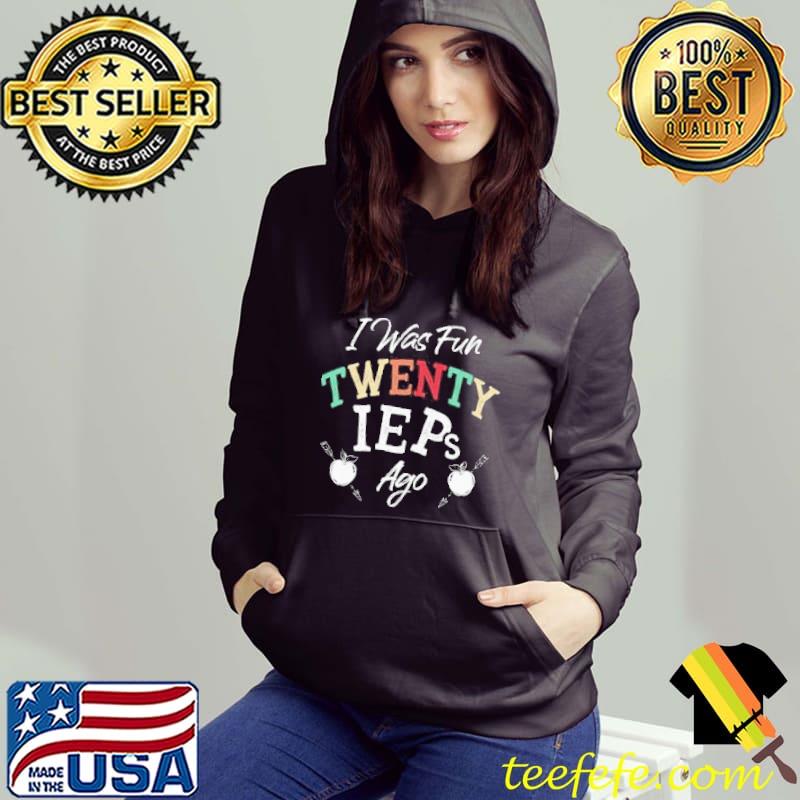 I was fun twenty ieps ago iep sped teachers shortsleeve s Hoodie I was fun twenty ieps ago iep sped teachers shortsleeve s Hoodie