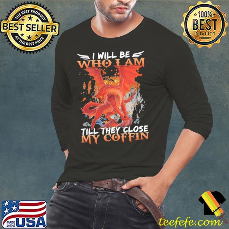 I Will Be Who I Am Till They Close My Coffin Dragon Shirt Long Sleeve Tee I Will Be Who I Am Till They Close My Coffin Dragon Shirt Long Sleeve Tee