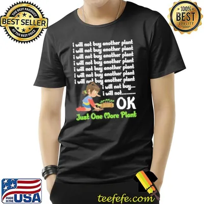 I will not buy another plant ok just one more plant shortsleeve shirt
