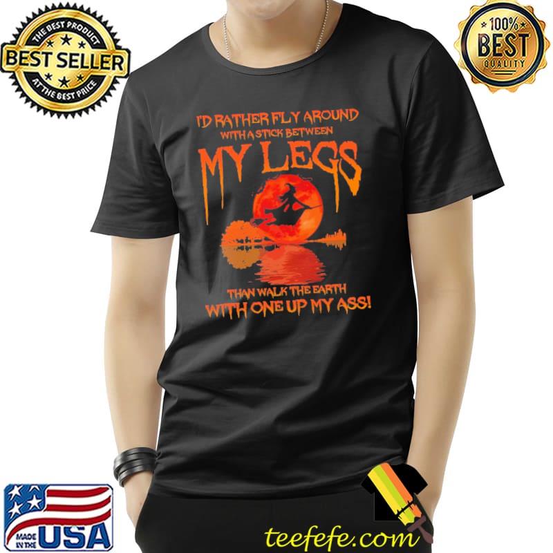 I'd Rather Fly Around With A Stick Between My Legs Shirt
