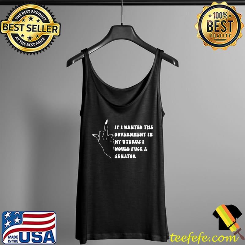 If I Wanted The Government In My Womb Id' Fuck A Senator MIddle Finger T-Shirt Tank Top If I Wanted The Government In My Womb Id' Fuck A Senator MIddle Finger T-Shirt Tank Top