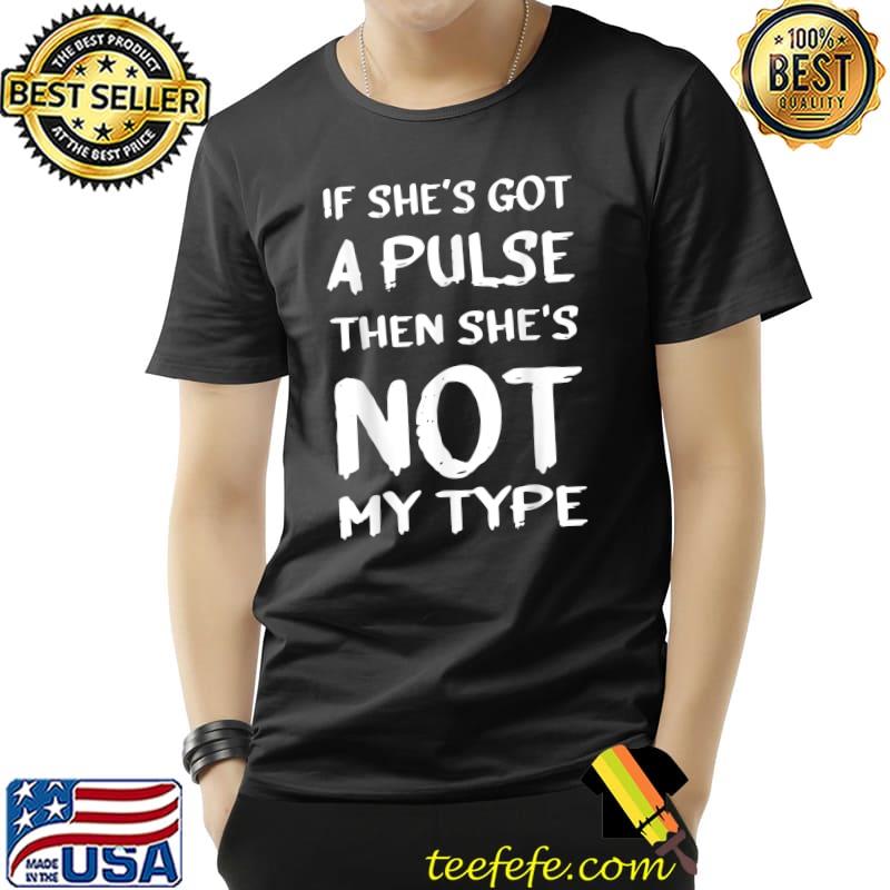 If She’s Got A Pulse Then She’s Not My Type T-Shirt If She’s Got A Pulse Then She’s Not My Type T-Shirt