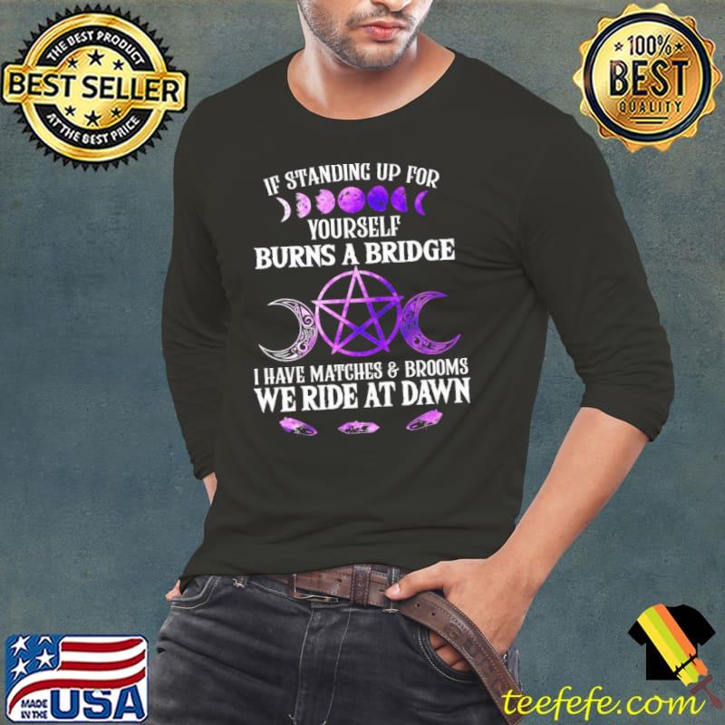 If Standing Up For Yourself Burns A Bridge Shirt Long Sleeve Tee If Standing Up For Yourself Burns A Bridge Shirt Long Sleeve Tee