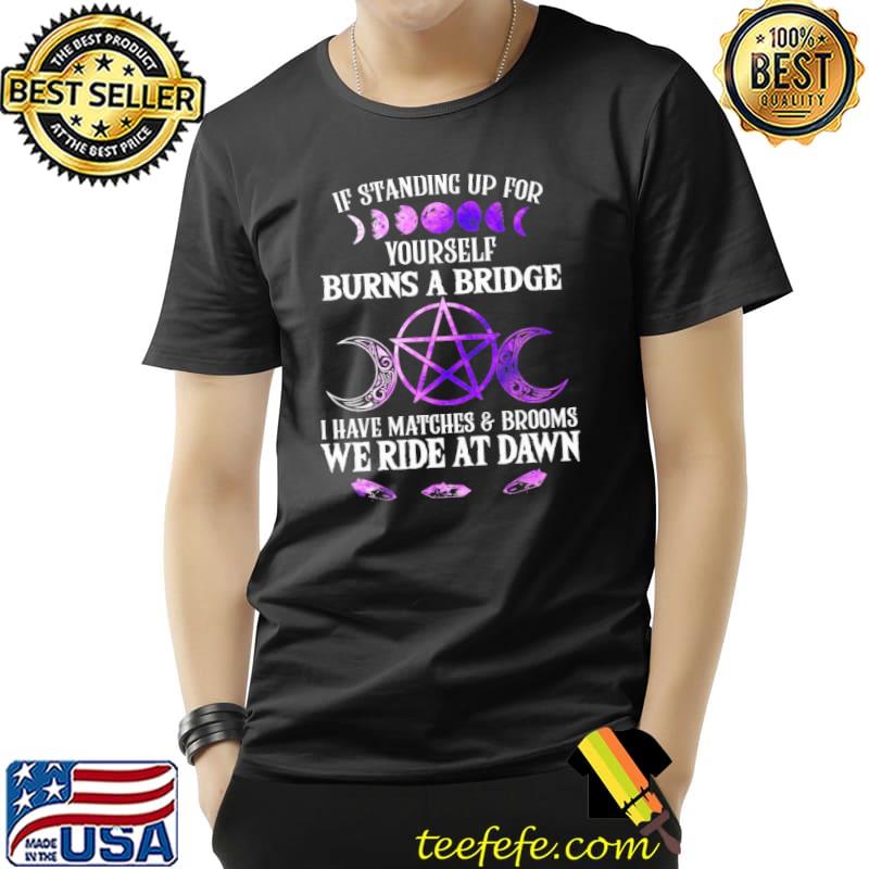 If Standing Up For Yourself Burns A Bridge Shirt