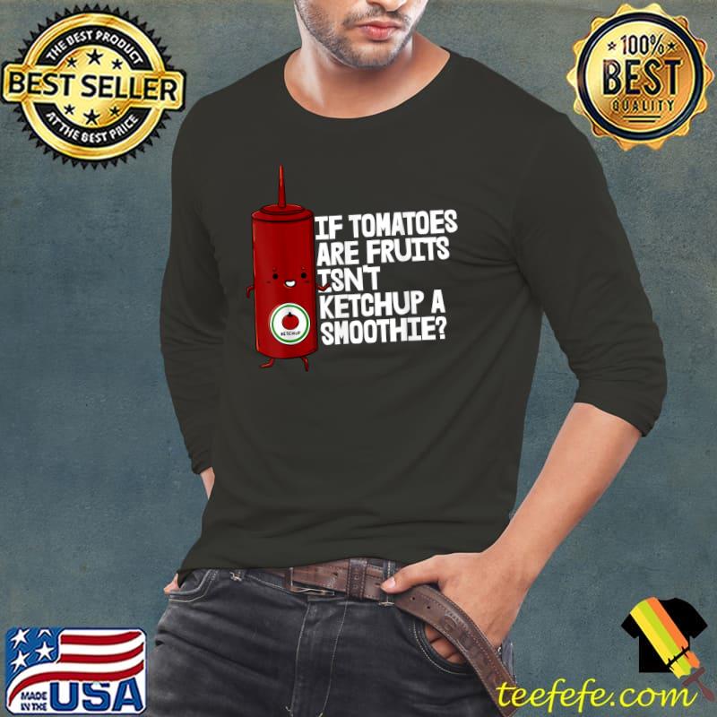If Tomatoes Fruit Ketchup A Smoothie T-Shirt Long Sleeve Tee If Tomatoes Fruit Ketchup A Smoothie T-Shirt Long Sleeve Tee