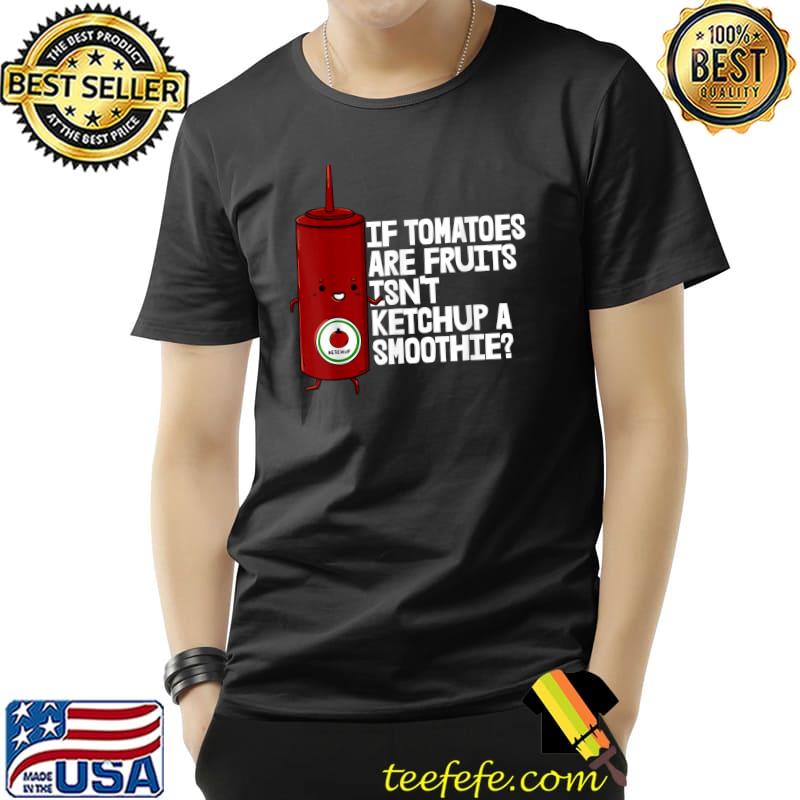 If Tomatoes Fruit Ketchup A Smoothie T-Shirt If Tomatoes Fruit Ketchup A Smoothie T-Shirt