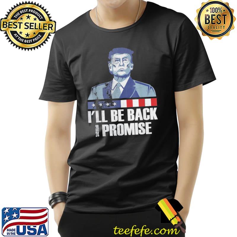 I'll be back Donald Trump 2024 I promise shirt