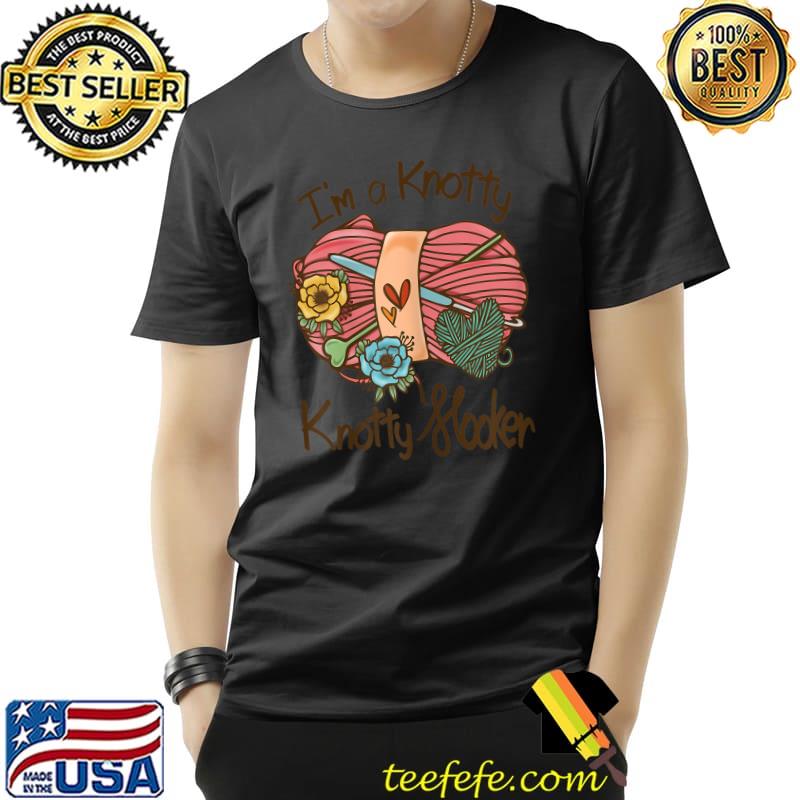 I'm A Knotty Knotty Flodrer Crochet Knotty Flower T-Shirt