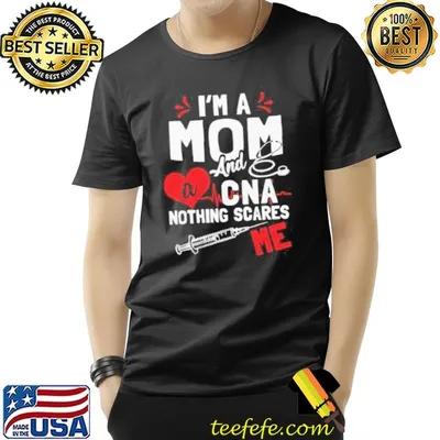 I'm a mom nurse and a cna nothing scares me nursing shirt