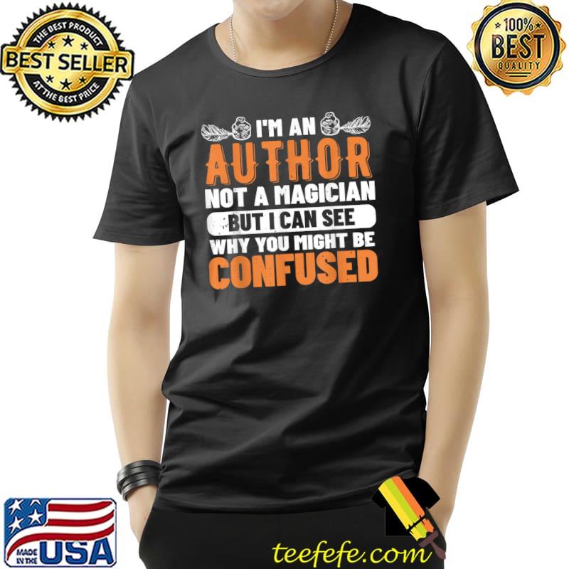 I'm an author not a magician but i can see why you might be confused T-Shirt I'm an author not a magician but i can see why you might be confused T-Shirt