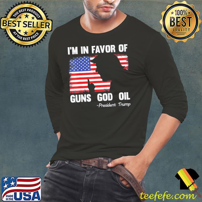 I'm in favor of guns god oil president Trump s Long Sleeve Tee I'm in favor of guns god oil president Trump s Long Sleeve Tee