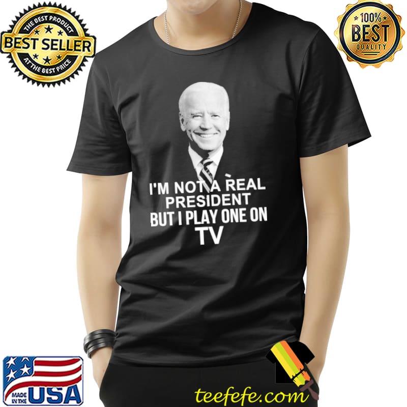 I'm Not A Real President But I Play One On TV Biden Shirt