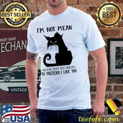 I'm not Mean I'm Just Too Old To Pretend I Like You Cat Shirt