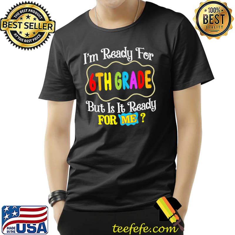 I'm Ready For 6th Grade But Is it Ready For Me Back To School T-Shirt
