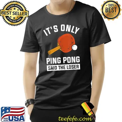 It's Only Ping Pong Said The Loser T-Shirt