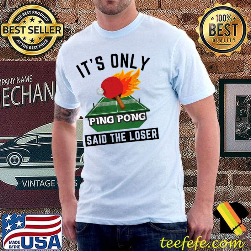 It's Only Ping Pong Said The Loser Tennis Table T-Shirt