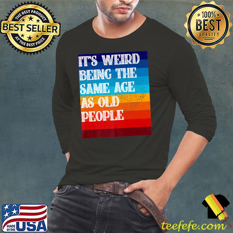 It's Weird Being The Same Age As Old People Vintage T-Shirt Long Sleeve Tee It's Weird Being The Same Age As Old People Vintage T-Shirt Long Sleeve Tee