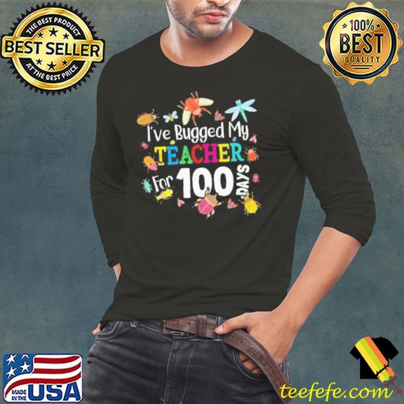 I've bugged my teacher for 100 days of school s Long Sleeve Tee I've bugged my teacher for 100 days of school s Long Sleeve Tee