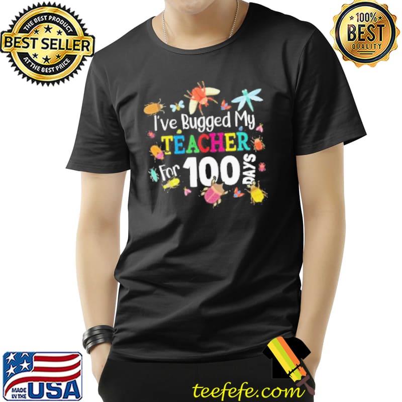 I've bugged my teacher for 100 days of school shirt