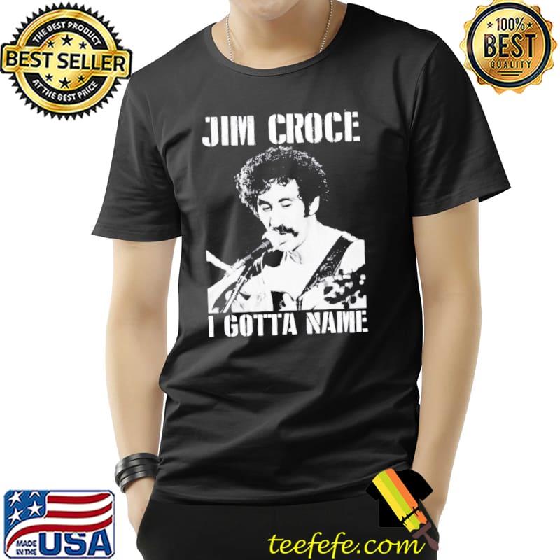 Jim croce I gotta name shirt Jim croce I gotta name shirt