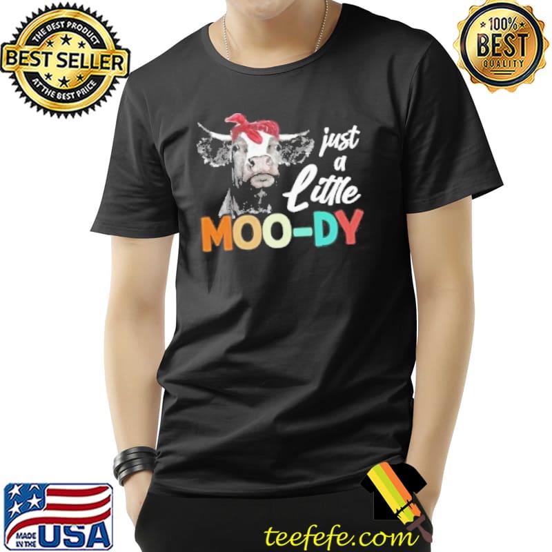 Just a little moody cow animal lover funny shortsleeve shirt Just a little moody cow animal lover funny shortsleeve shirt