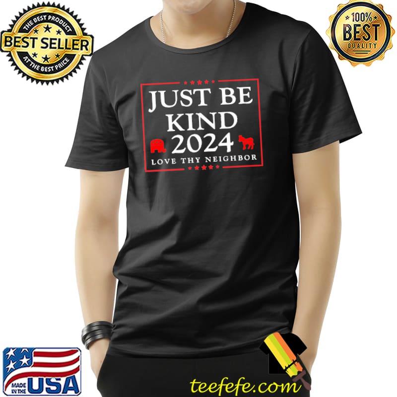 Just Be Kind 2024 Love Thy Neighbor Shirt