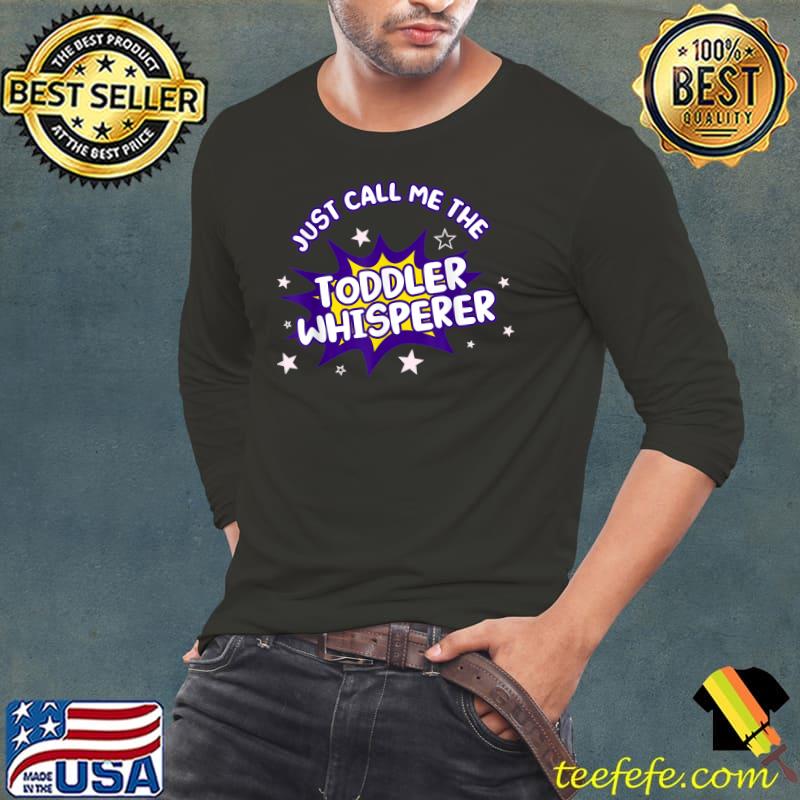 Just Call Me The Toddler Whisperer T-Shirt Long Sleeve Tee Just Call Me The Toddler Whisperer T-Shirt Long Sleeve Tee
