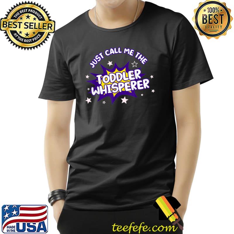 Just Call Me The Toddler Whisperer T-Shirt Just Call Me The Toddler Whisperer T-Shirt