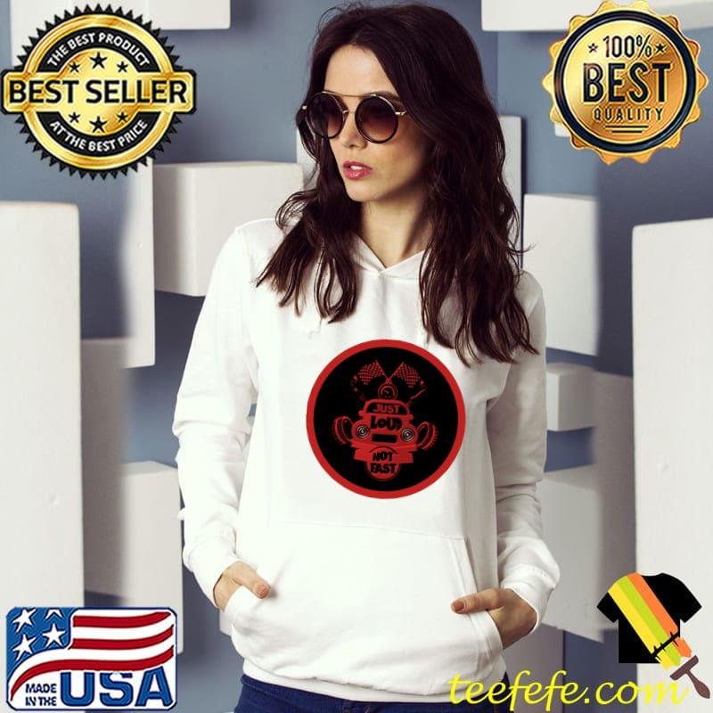 Just Loud Not Fast T-Shirt Hoodie Just Loud Not Fast T-Shirt Hoodie