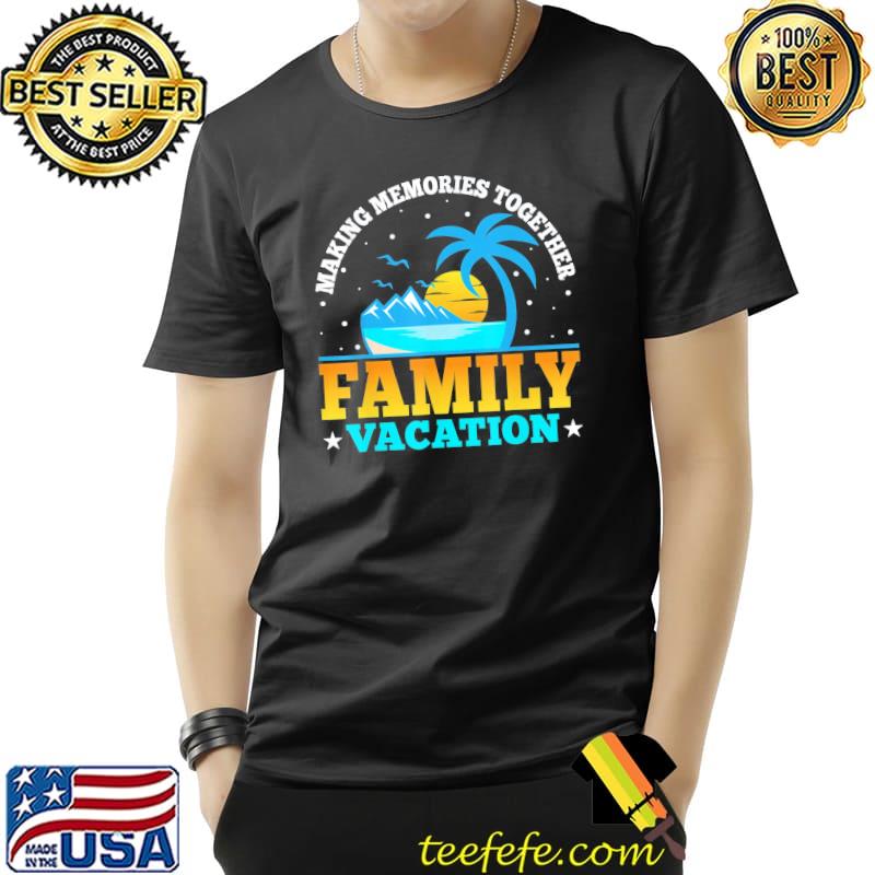 Making memories together family vacation 2022 matching trip shirt