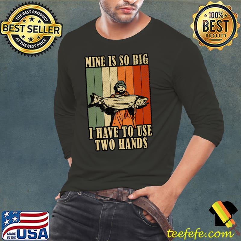 Mine's So Big I Have to Use Two Hands Fishing Vintage T-Shirt Long Sleeve Tee Mine's So Big I Have to Use Two Hands Fishing Vintage T-Shirt Long Sleeve Tee