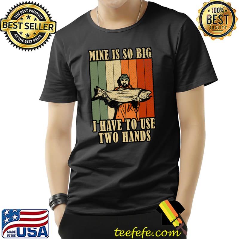 Mine's So Big I Have to Use Two Hands Fishing Vintage T-Shirt Mine's So Big I Have to Use Two Hands Fishing Vintage T-Shirt