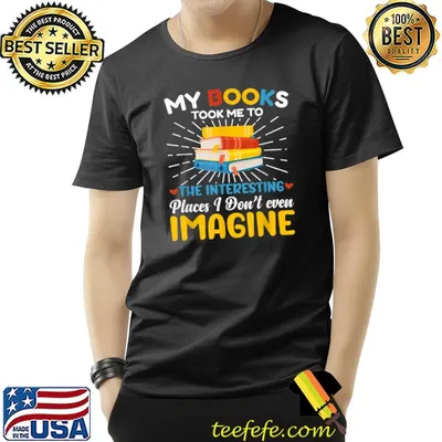 My Book Took Me To The Interesting Places I Don't Even Imagine T-Shirt