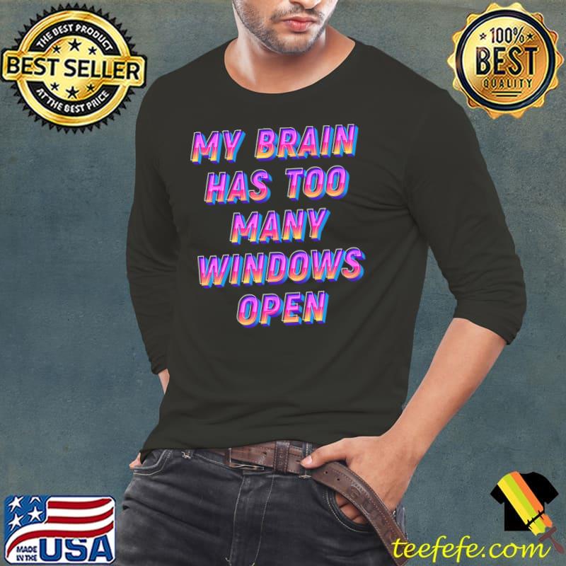 My Brain has too many windows open T-Shirt Long Sleeve Tee My Brain has too many windows open T-Shirt Long Sleeve Tee