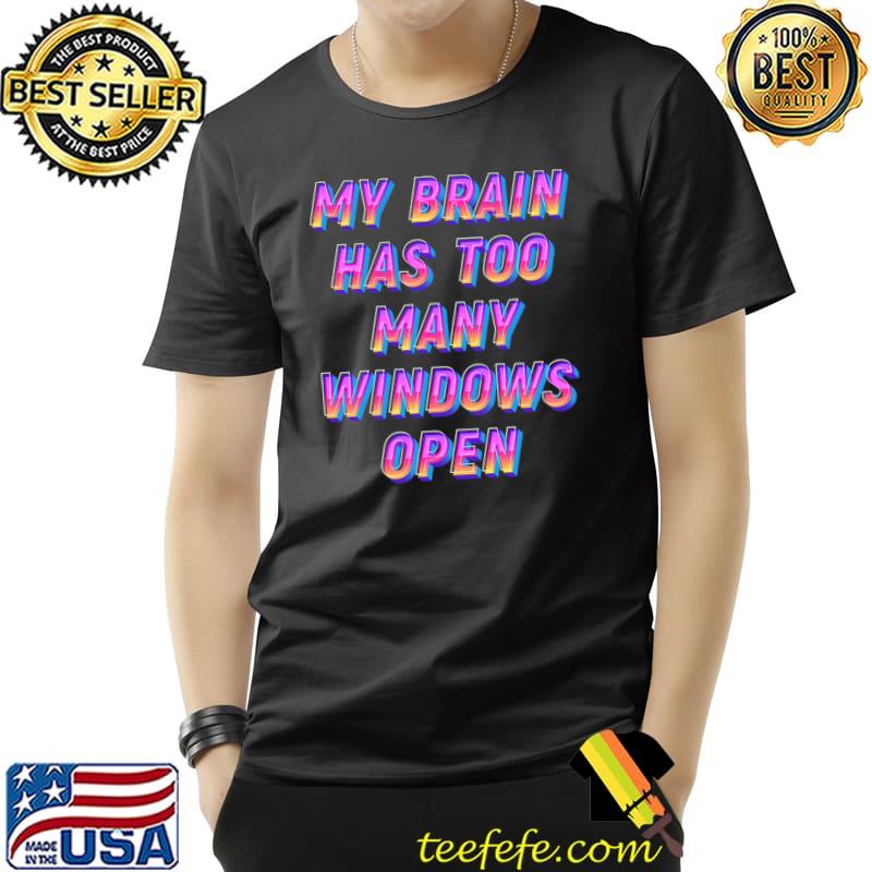 My Brain has too many windows open T-Shirt