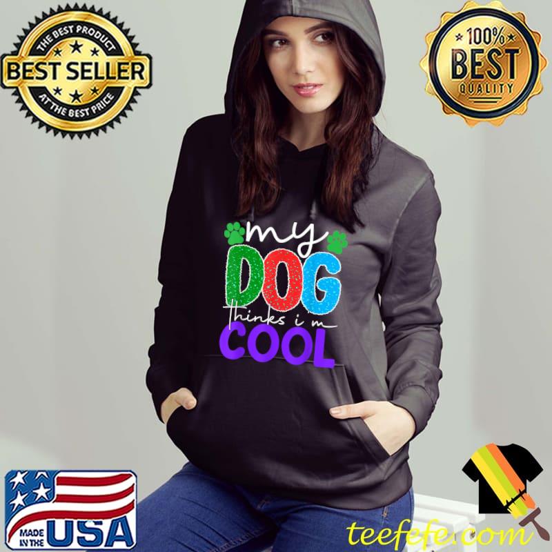My Dog Thinks I'm Cool T-Shirt Hoodie My Dog Thinks I'm Cool T-Shirt Hoodie