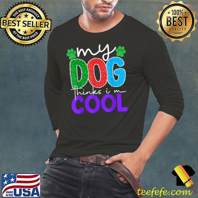 My Dog Thinks I'm Cool T-Shirt Long Sleeve Tee My Dog Thinks I'm Cool T-Shirt Long Sleeve Tee