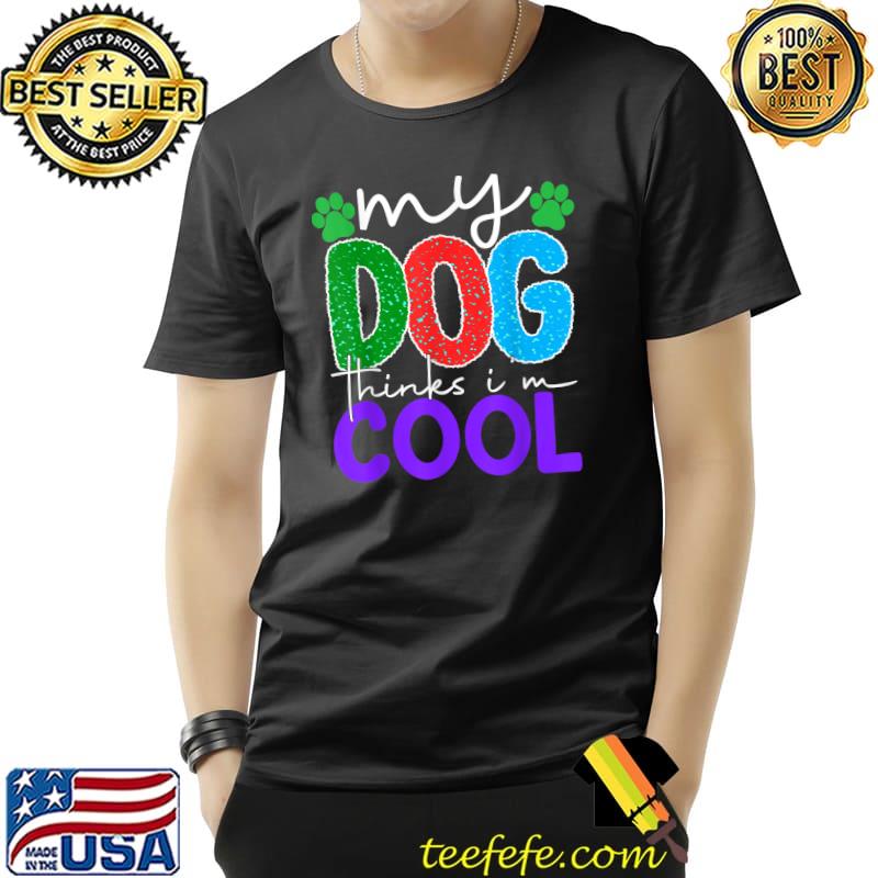 My Dog Thinks I'm Cool T-Shirt