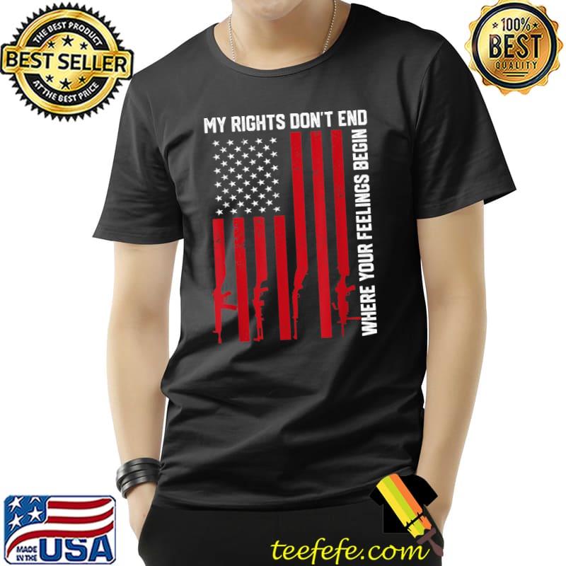 My Rights Don't End Where Your Feelings Begin Usa Flag T-Shirt My Rights Don't End Where Your Feelings Begin Usa Flag T-Shirt