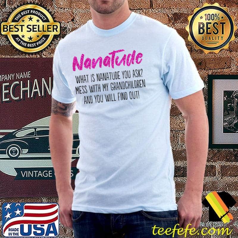Nanatude What Is Nanatude You Ask MEss With My Grandchildren Shirt