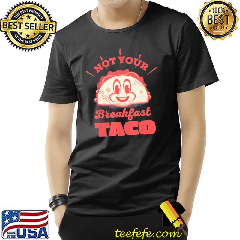 Not your breakfast taco we are not tacos mexican food shirt Not your breakfast taco we are not tacos mexican food shirt