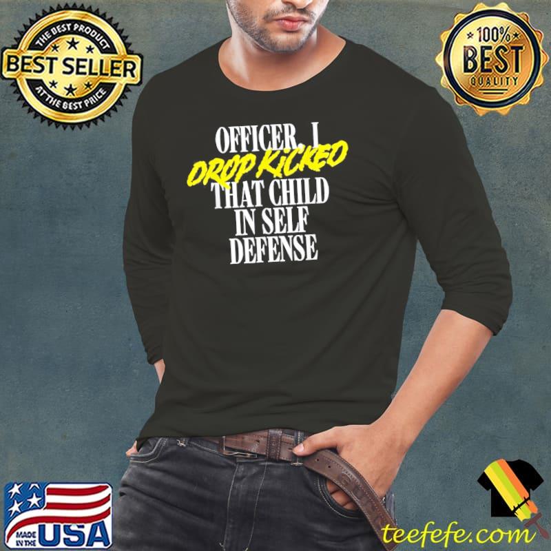 Officer I drop kicked that child in self defense s Long Sleeve Tee Officer I drop kicked that child in self defense s Long Sleeve Tee