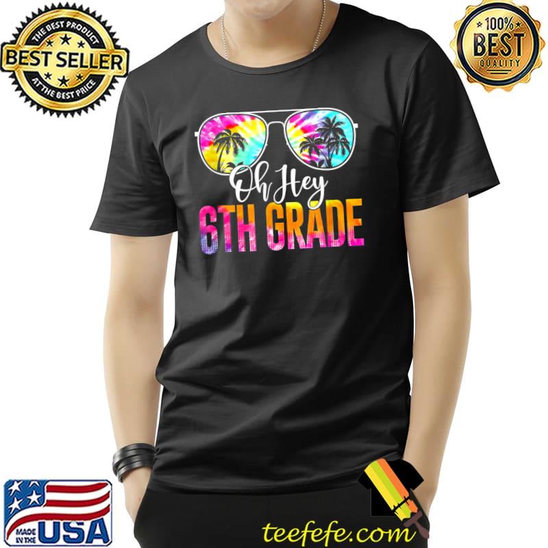 Oh Hey 6th Grade Teacher Student Back To School Sunglasses Tie Dye T-Shirt Oh Hey 6th Grade Teacher Student Back To School Sunglasses Tie Dye T-Shirt