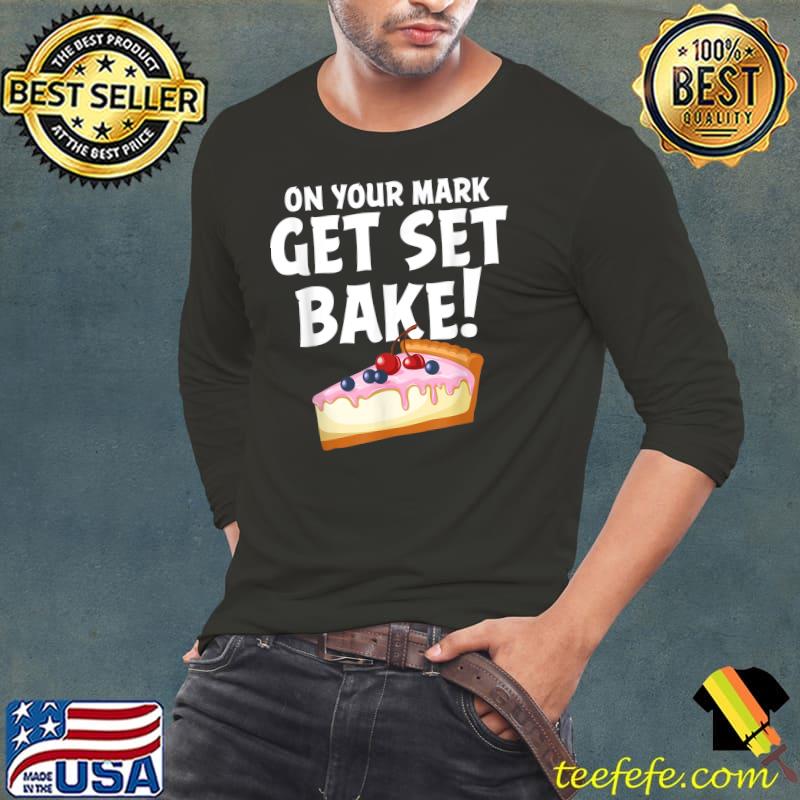 On your mark Get Set Bake cakes T-Shirt Long Sleeve Tee On your mark Get Set Bake cakes T-Shirt Long Sleeve Tee