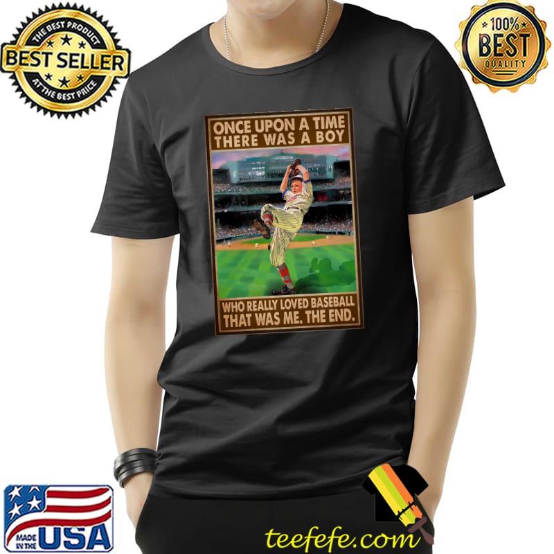 Once upon a time there was a boy who really loved baseball that was me the end T-Shirt Once upon a time there was a boy who really loved baseball that was me the end T-Shirt