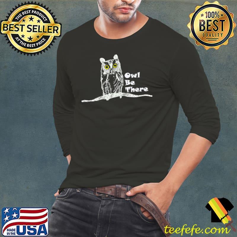 Owl Be There T-Shirt Long Sleeve Tee Owl Be There T-Shirt Long Sleeve Tee