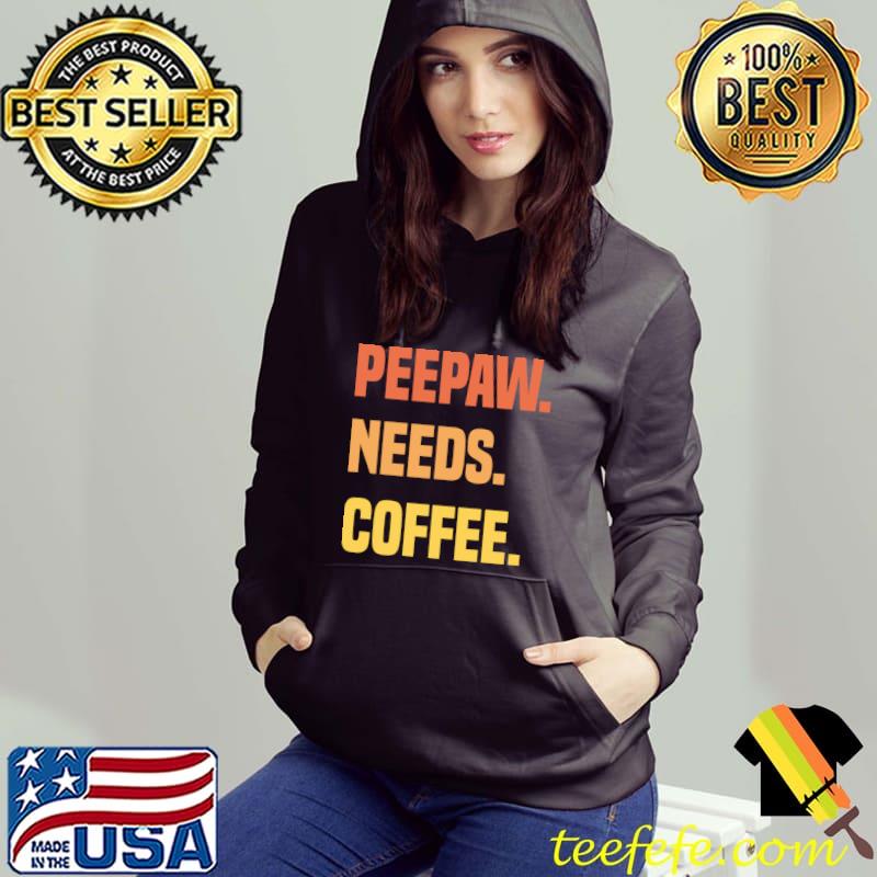 Peepaw Needs Coffee T-Shirt Hoodie Peepaw Needs Coffee T-Shirt Hoodie