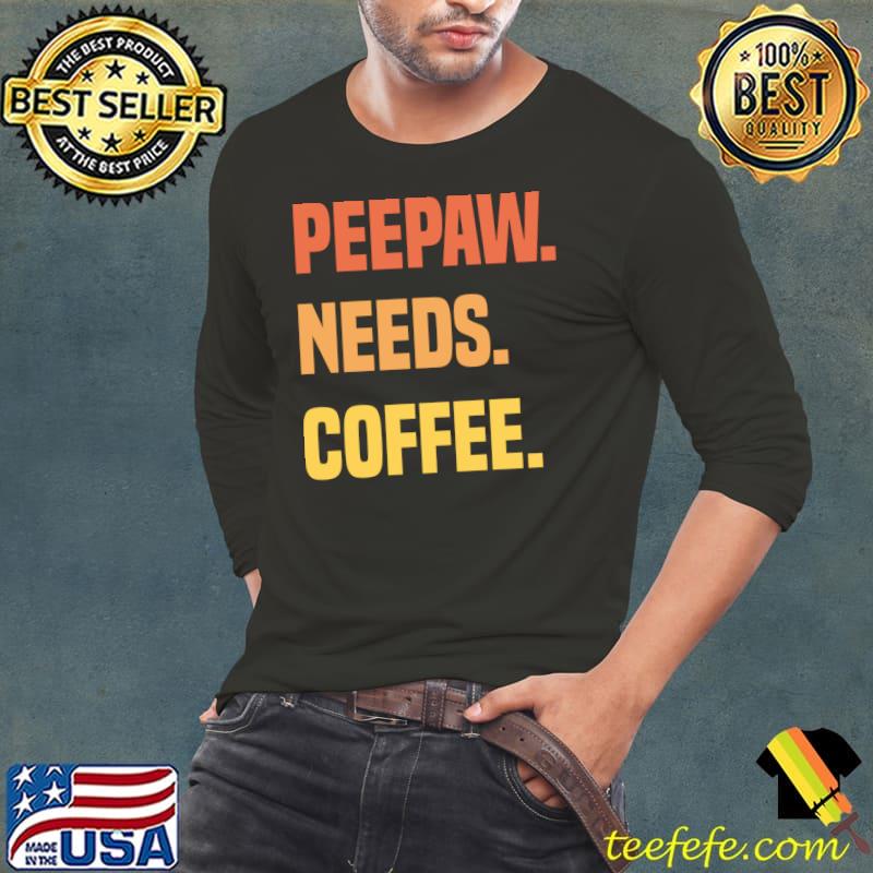 Peepaw Needs Coffee T-Shirt Long Sleeve Tee Peepaw Needs Coffee T-Shirt Long Sleeve Tee