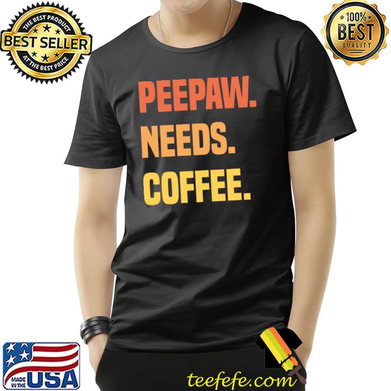 Peepaw Needs Coffee T-Shirt