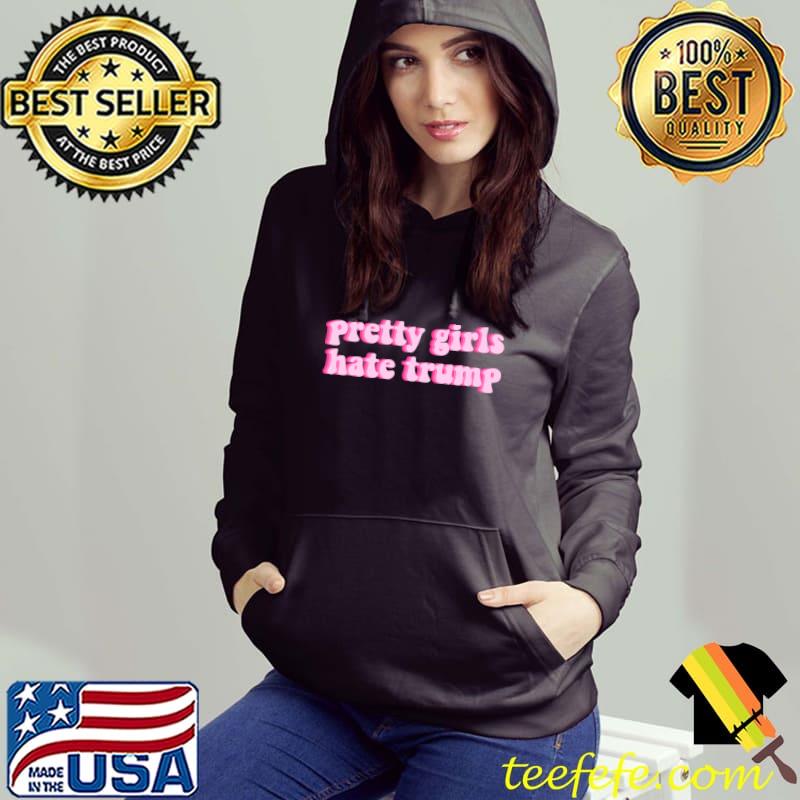 Pretty girls hate trump T-Shirt Hoodie Pretty girls hate trump T-Shirt Hoodie